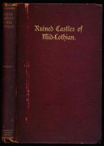 The ruined castles of Mid-Lothian: their position, their families, their ruins, and their history