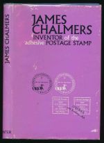 James Chalmers: inventor of the adhesive postage stamp: a short history of the invention of the adhesive postage stamp